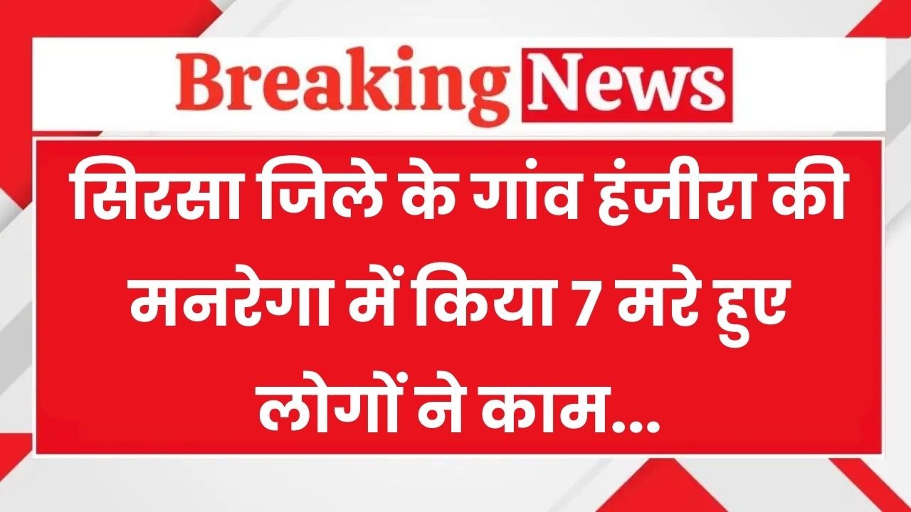 Haryana: सिरसा जिले के गांव हंजीरा की मनरेगा में किया 7 मरे हुए लोगों ने काम, सरकार ने भी भेज दी दिहाड़ी