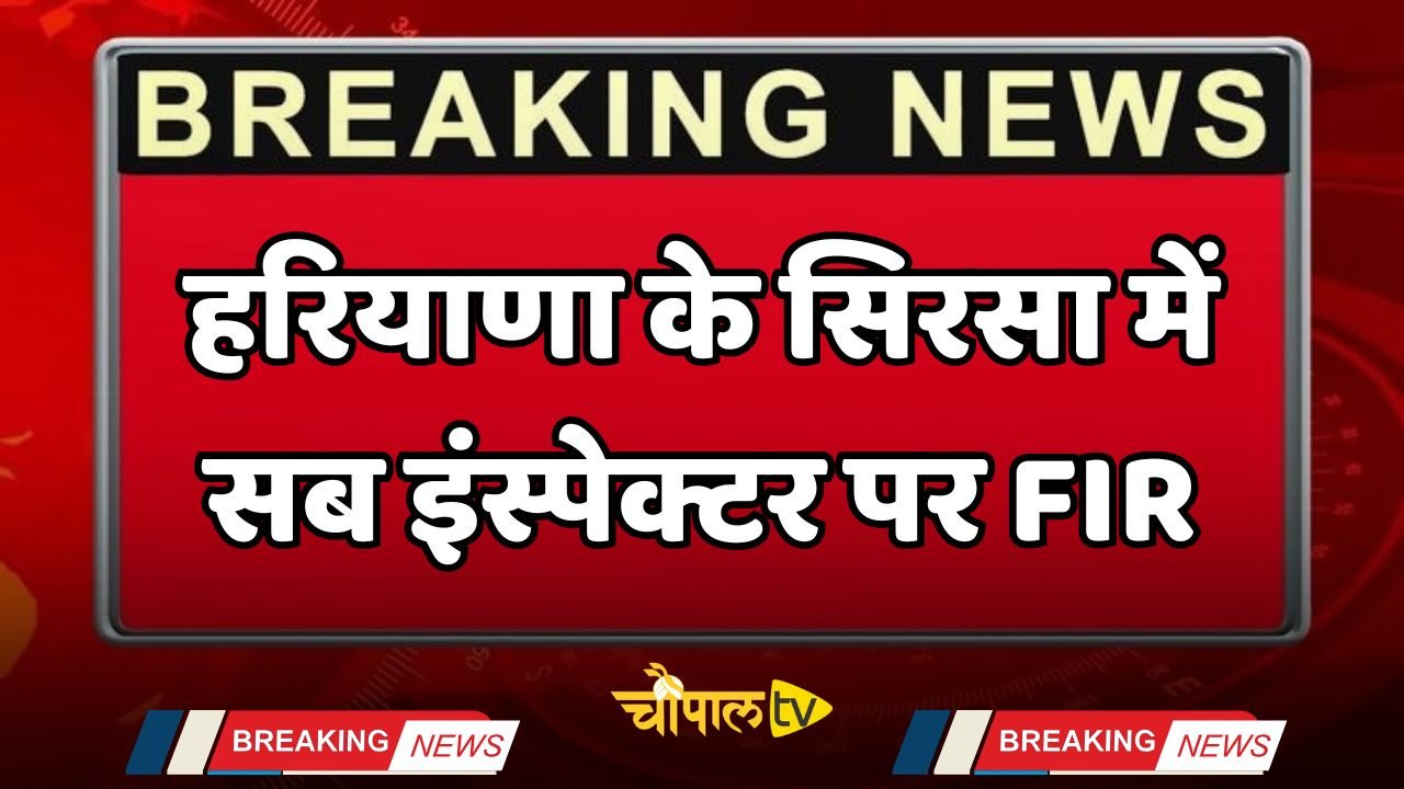 Haryana: हरियाणा के सिरसा में सब इंस्पेक्टर पर FIR, जाने वजह ?
