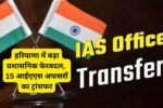 हरियाणा में बड़ा प्रशासनिक फेरबदल, 15 आईएएस अफसरों का ट्रांसफर; देखें किसे कहां दिया गया कार्यभार
