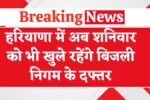 हरियाणा में अब शनिवार को भी खुले रहेंगे बिजली निगम के दफ्तर